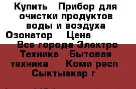  Купить : Прибор для очистки продуктов,воды и воздуха.Озонатор  › Цена ­ 25 500 - Все города Электро-Техника » Бытовая техника   . Коми респ.,Сыктывкар г.